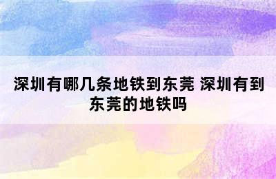 深圳有哪几条地铁到东莞 深圳有到东莞的地铁吗